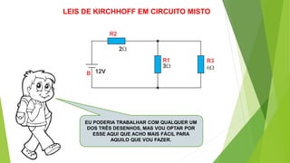 EU PODERIA TRABALHAR COM QUALQUER UM
DOS TRÊS DESENHOS, MAS VOU OPTAR POR
ESSE AQUI QUE ACHO MAIS FÁCIL PARA
AQUILO QUE VOU FAZER.
LEIS DE KIRCHHOFF EM CIRCUITO MISTO