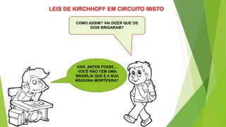 COMO ASSIM? VAI DIZER QUE OS
DOIS BRIGARAM?
LEIS DE KIRCHHOFF EM CIRCUITO MISTO
KKK, ANTES FOSSE...
VOCÊ NÃO TEM UMA
BRASÍLIA QUE É A SUA
MÁQUINA MORTÍFERA?
