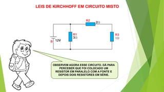 OBSERVEM AGORA ESSE CIRCUITO. DÁ PARA
PERCEBER QUE FOI COLOCADO UM
RESISTOR EM PARALELO COM A FONTE E
DEPOIS DOIS RESISTORES EM SÉRIE.
LEIS DE KIRCHHOFF EM CIRCUITO MISTO