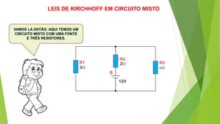 VAMOS LÁ ENTÃO. AQUI TEMOS UM
CIRCUITO MISTO COM UMA FONTE
E TRÊS RESISTORES.
LEIS DE KIRCHHOFF EM CIRCUITO MISTO