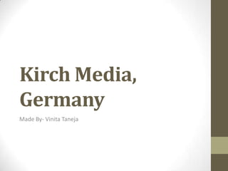 Kirch Media,
Germany
Made By- Vinita Taneja
 