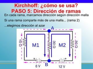 Kirchhoff: ¿cómo se usa?
    PASO 5: Dirección de ramas
En cada rama, marcamos dirección según dirección malla
Si una rama comparte más de una malla... (rama 2)
...elegimos dirección al azar
                                A


                   M1               M2


                            B
 