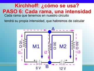 Kirchhoff: ¿cómo se usa?
PASO 6: Cada rama, una intensidad
Cada rama que tenemos en nuestro circuito
tendrá su propia intensidad, que habremos de calcular

                               A


                  M1                M2
         i1               i2                    i3


                           B
 