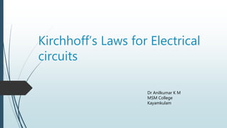 Kirchhoff’s Laws for Electrical
circuits
Dr Anilkumar K M
MSM College
Kayamkulam
 