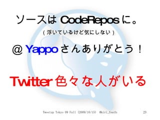ソースは CodeRepos に。 （浮いているけど気にしない） ＠ Yappo さんありがとう！ Twitter 色々な人がいる 