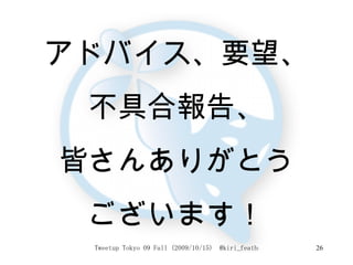 アドバイス、要望、 不具合報告、 皆さんありがとう ございます！ 