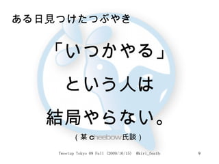 ある日見つけたつぶやき  「いつかやる」 という人は 結局やらない。 （某 c heebow 氏談）  