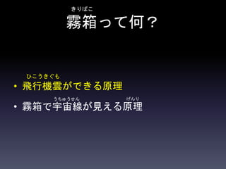 霧箱って何？
• 飛行機雲ができる原理
• 霧箱で宇宙線が見える原理
ひこうきぐも
きりばこ
うちゅうせん げんり
 