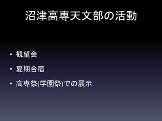沼津高専天文部の活動
• 観望会
• 夏期合宿
• 高専祭(学園祭)での展示
 
