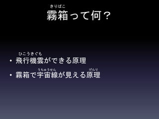 霧箱って何？
• 飛行機雲ができる原理
• 霧箱で宇宙線が見える原理
きりばこ
ひこうきぐも
うちゅうせん げんり
 