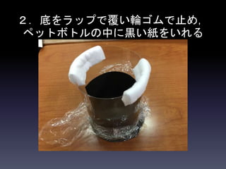 ２．底をラップで覆い輪ゴムで止め，
ペットボトルの中に黒い紙をいれる
 