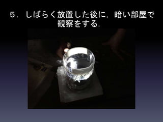 ５．しばらく放置した後に，暗い部屋で
観察をする．
 