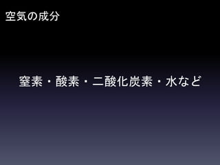 空気の成分
窒素・酸素・二酸化炭素・水など
 