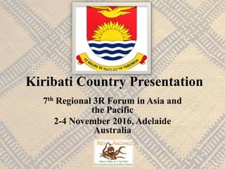 Kiribati Country Presentation
7th Regional 3R Forum in Asia and
the Pacific
2-4 November 2016, Adelaide
Australia
 