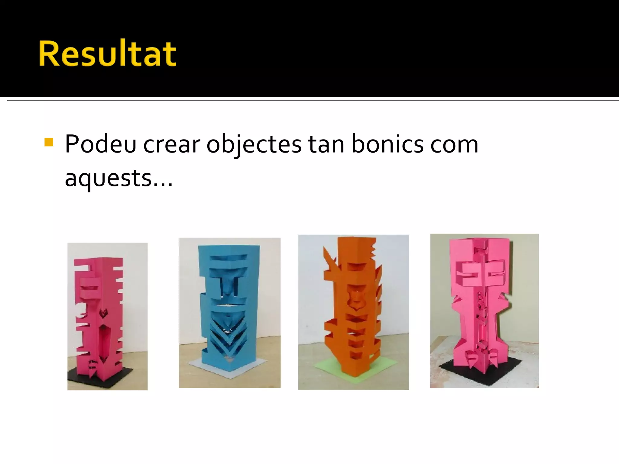 Podeu crear objectes tan bonics com aquests… 