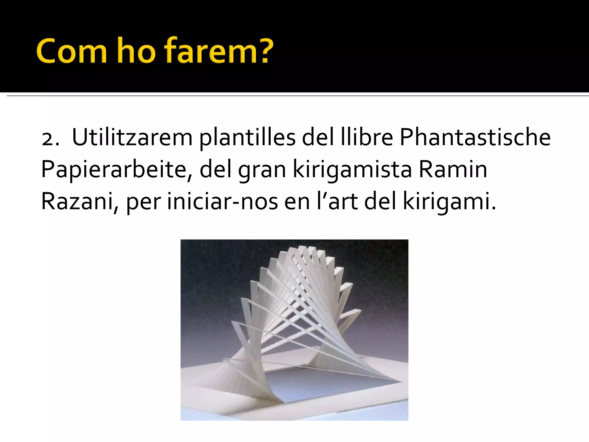 2.  Utilitzarem plantilles del llibre Phantastische Papierarbeite, del gran kirigamista Ramin Razani, per iniciar-nos en l’art del kirigami. 