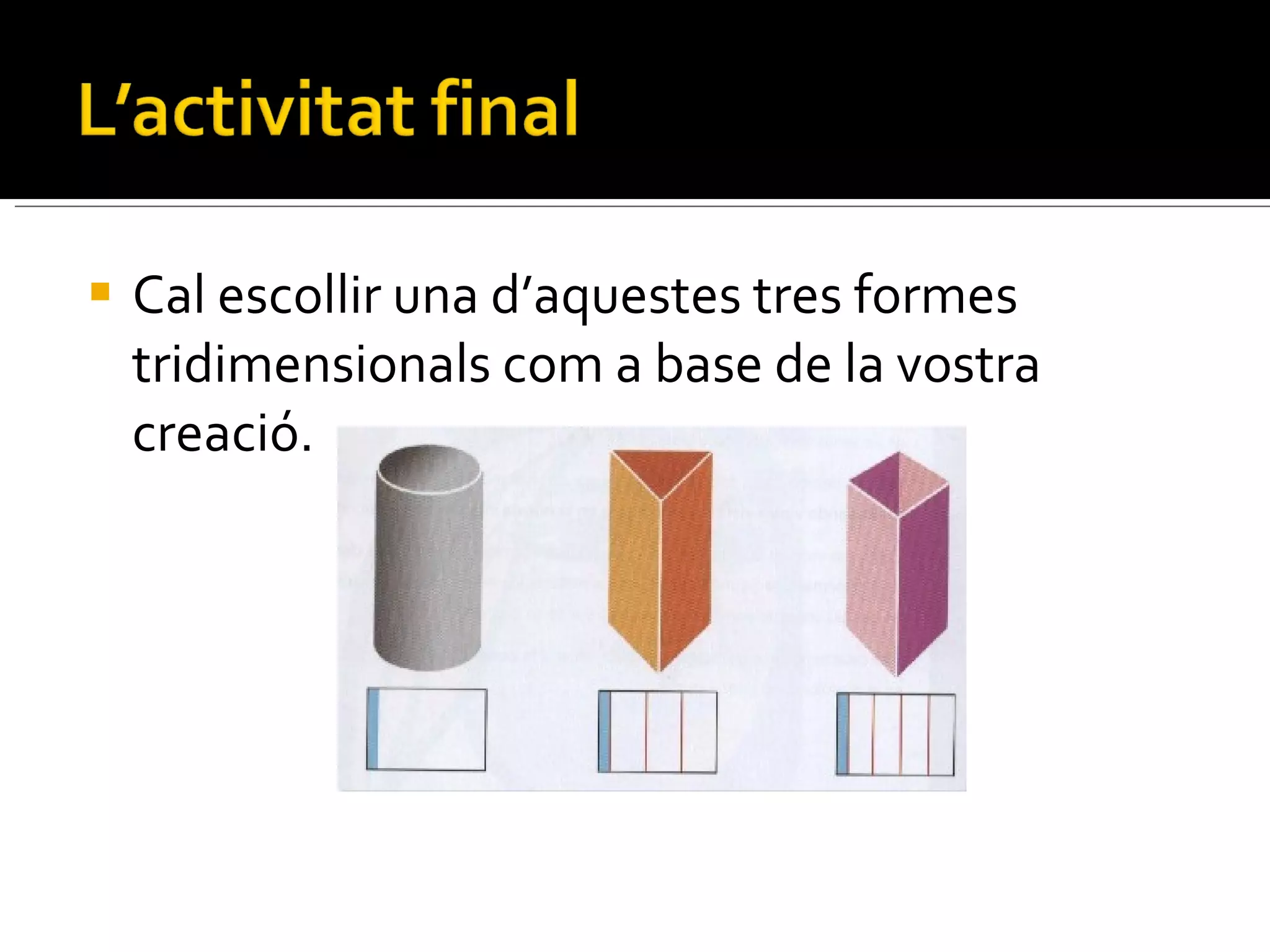 Cal escollir una d’aquestes tres formes tridimensionals com a base de la vostra creació. 