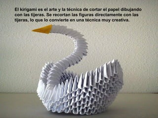 El kirigami es el arte y la técnica de cortar el papel dibujando
con las tijeras. Se recortan las figuras directamente con las
tijeras, lo que lo convierte en una técnica muy creativa.
 