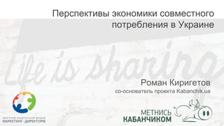 Перспективы экономики совместного
потребления в Украине
Роман Киригетов
со-основатель проекта Kabanchik.ua
 