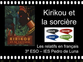 >> 0 >> 1 >> 2 >> 3 >> 4 >>
Kirikou et
la sorcière
Les relatifs en français
3º ESO – IES Pedro de Luna
 
