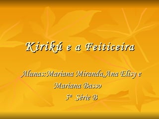 Kirikú  e a Feiticeira Alunas:Mariana Miranda,Ana Elisy e Mariana Basso  5ª  Série B 