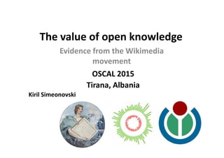 The value of open knowledge
Evidence from the Wikimedia
movement
OSCAL 2015
Kiril Simeonovski
Tirana, Albania
 