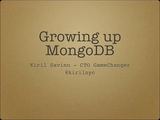 Growing up
MongoDB
Kiril Savino - CTO GameChanger
@kirilnyc
 