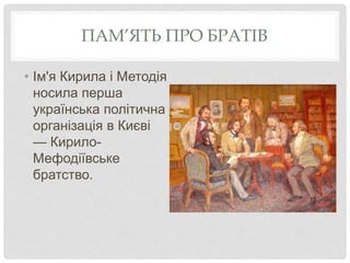 ПАМ’ЯТЬ ПРО БРАТІВ
• Ім'я Кирила і Методія
носила перша
українська політична
організація в Києві
— Кирило-
Мефодіївське
братство.
 