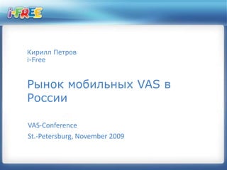 Кирилл Петровi-FreeРынок мобильных VAS в России VAS-Conference St.-Petersburg, November 2009 