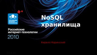 NoSQL
          хранилища

          Кирилл Коринский



10.4.10
 