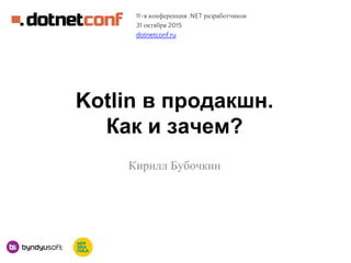 Kotlin в продакшн.
Как и зачем?
Кирилл Бубочкин
11-я конференция .NET разработчиков
31 октября 2015
dotnetconf.ru
 