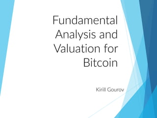 Fundamental
Analysis and
Valuation for
Bitcoin
Kirill Gourov
 