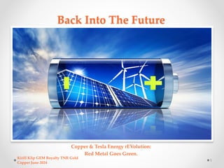 Back Into The Future
Copper & Tesla Energy rEVolution:
Red Metal Goes Green.
Kirill Klip GEM Royalty TNR Gold
Copper June ...
