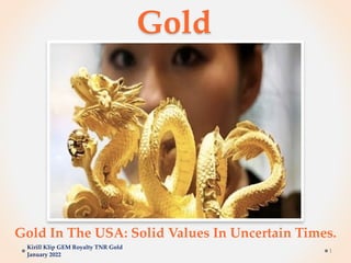 Gold
Gold In The USA: Solid Values In Uncertain Times.
Kirill Klip GEM Royalty TNR Gold
January 2022
1
 