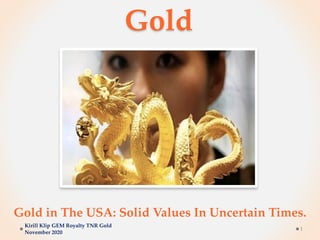 Gold
Gold in The USA: Solid Values In Uncertain Times.
Kirill Klip GEM Royalty TNR Gold
November 2020
1
 