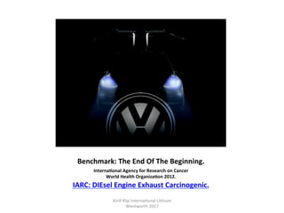 Benchmark:	The	End	Of	The	Beginning.	
InternaHonal	Agency	for	Research	on	Cancer	
World	Health	OrganizaHon	2012.	
IARC:	DIEsel	Engine	Exhaust	Carcinogenic.	
Kirill	Klip	Interna,onal	Lithium				
Wentworth	2017		
 