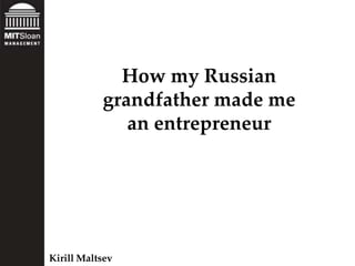 How my Russian
           grandfather made me
              an entrepreneur




Kirill Maltsev
 