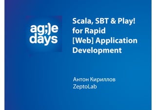 Scala, SBT & Play!
for Rapid
[Web] Application
Development
Антон Кириллов
ZeptoLab
 