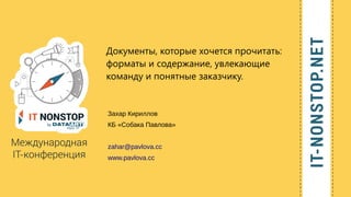 Документы, которые хочется прочитать:
форматы и содержание, увлекающие
команду и понятные заказчику.
Захар Кириллов
КБ «Собака Павлова»
zahar@pavlova.cc
www.pavlova.cc
 