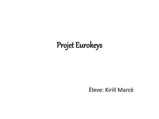 Projet Eurokeys
Èleve: Kirill Marcè
 