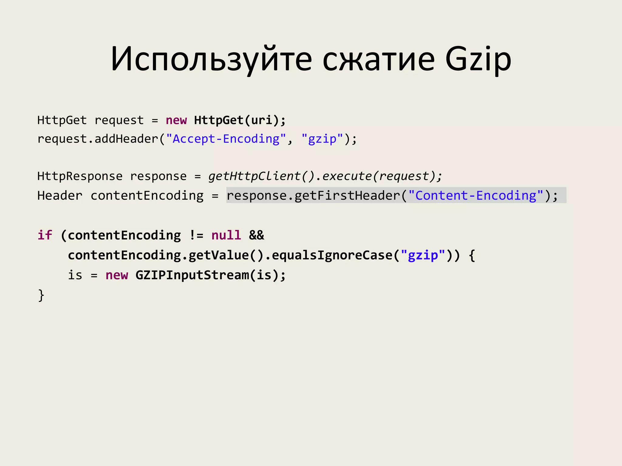 Используйте сжатие Gzip
HttpGet request = new HttpGet(uri);
request.addHeader("Accept-Encoding", "gzip");

HttpResponse response = getHttpClient().execute(request);
Header contentEncoding = response.getFirstHeader("Content-Encoding");

if (contentEncoding != null &&
    contentEncoding.getValue().equalsIgnoreCase("gzip")) {
    is = new GZIPInputStream(is);
}
 