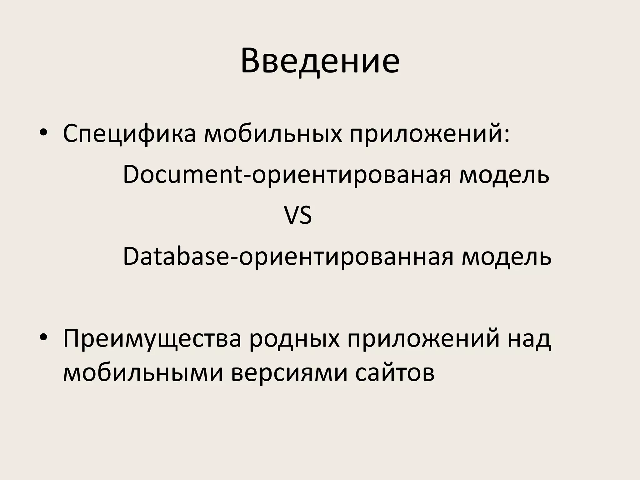 Введение
• Специфика мобильных приложений:
      Document-ориентированая модель
                  VS
      Database-ориентированная модель

• Преимущества родных приложений над
  мобильными версиями сайтов
 