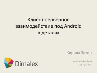 Клиент-серверное
взаимодействие под Android
        в деталях


                    Кирилл Зотин
                       Android dev lead
                            23.04.2011
 