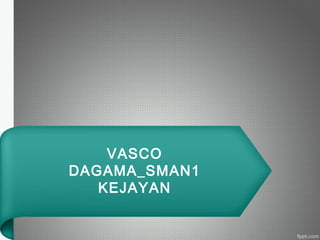 VASCO
DAGAMA_SMAN1
KEJAYAN
 