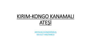 KIRIM-KONGO KANAMALI
ATEŞİ
ANTALYA GÜNDOĞMUŞ
DEVLET HASTANESİ
 