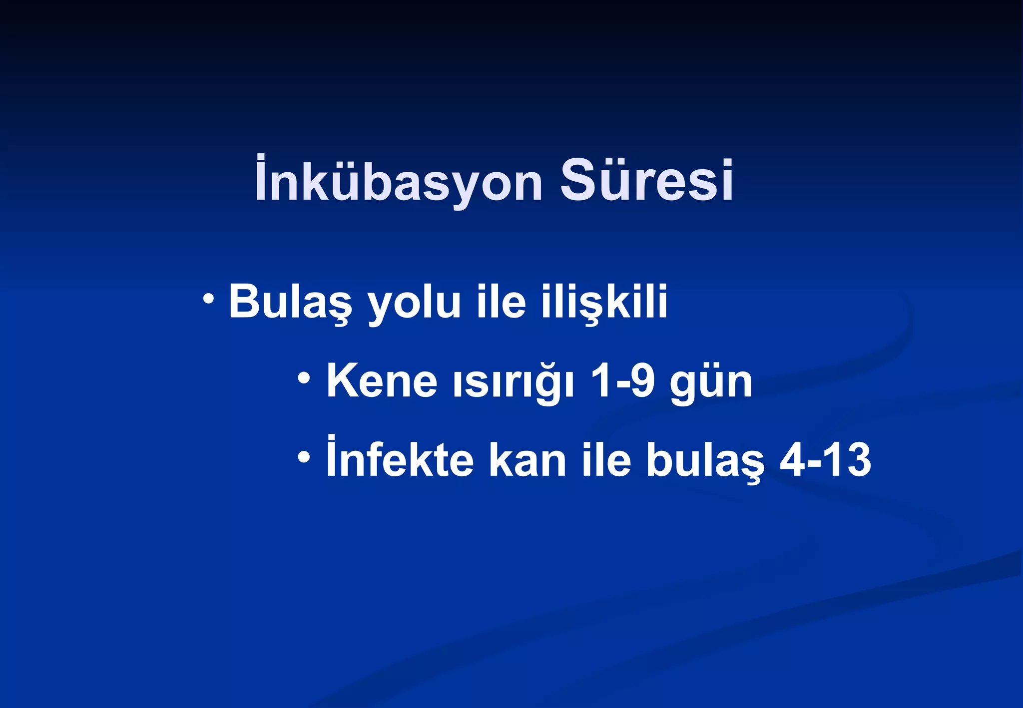 İnkübasyon  Süresi   Bulaş yolu ile ilişkili  Kene ısırığı 1-9 gün İnfekte kan ile bulaş 4-13  