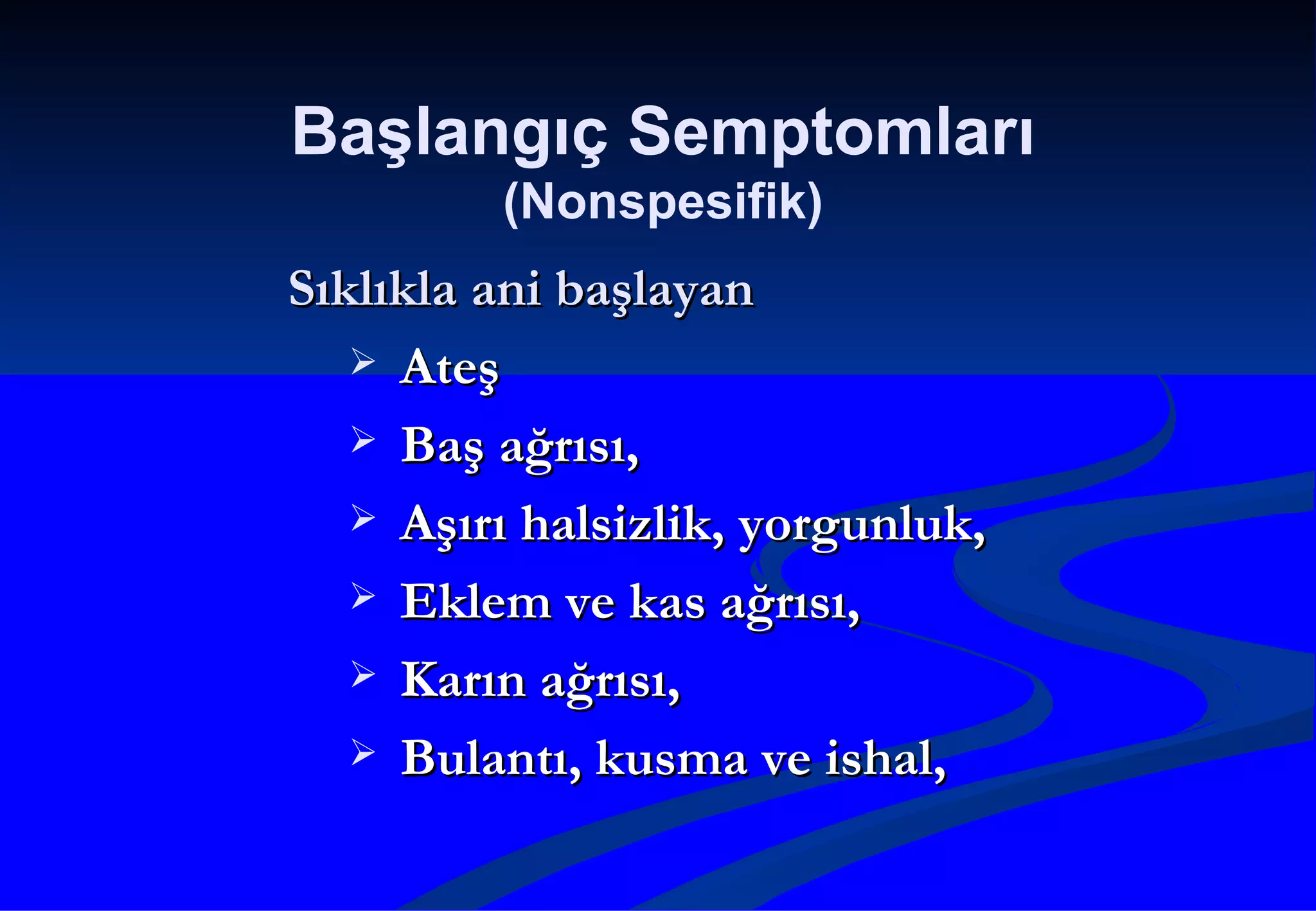 Sıklıkla ani başlayan Ateş Baş ağrısı, Aşırı halsizlik, yorgunluk, Eklem ve kas ağrısı, Karın ağrısı, Bulantı, kusma ve ishal, Başlangıç Semptomları (Nonspesifik) 