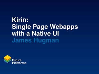 Kirin:
Single Page Webapps
with a Native UI
James Hugman
 