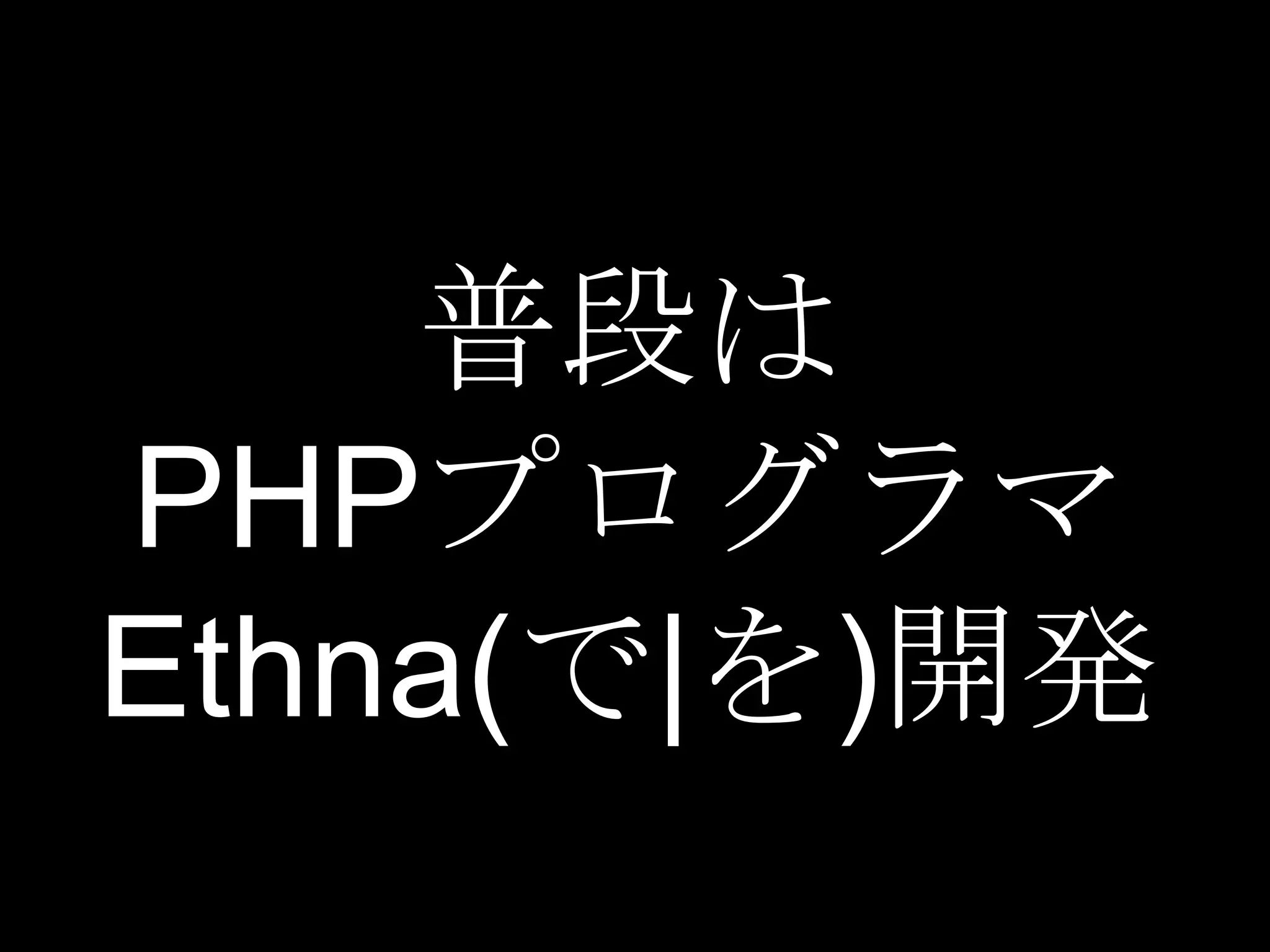 普段は
PHPプログラマ
Ethna(で|を)開発
 