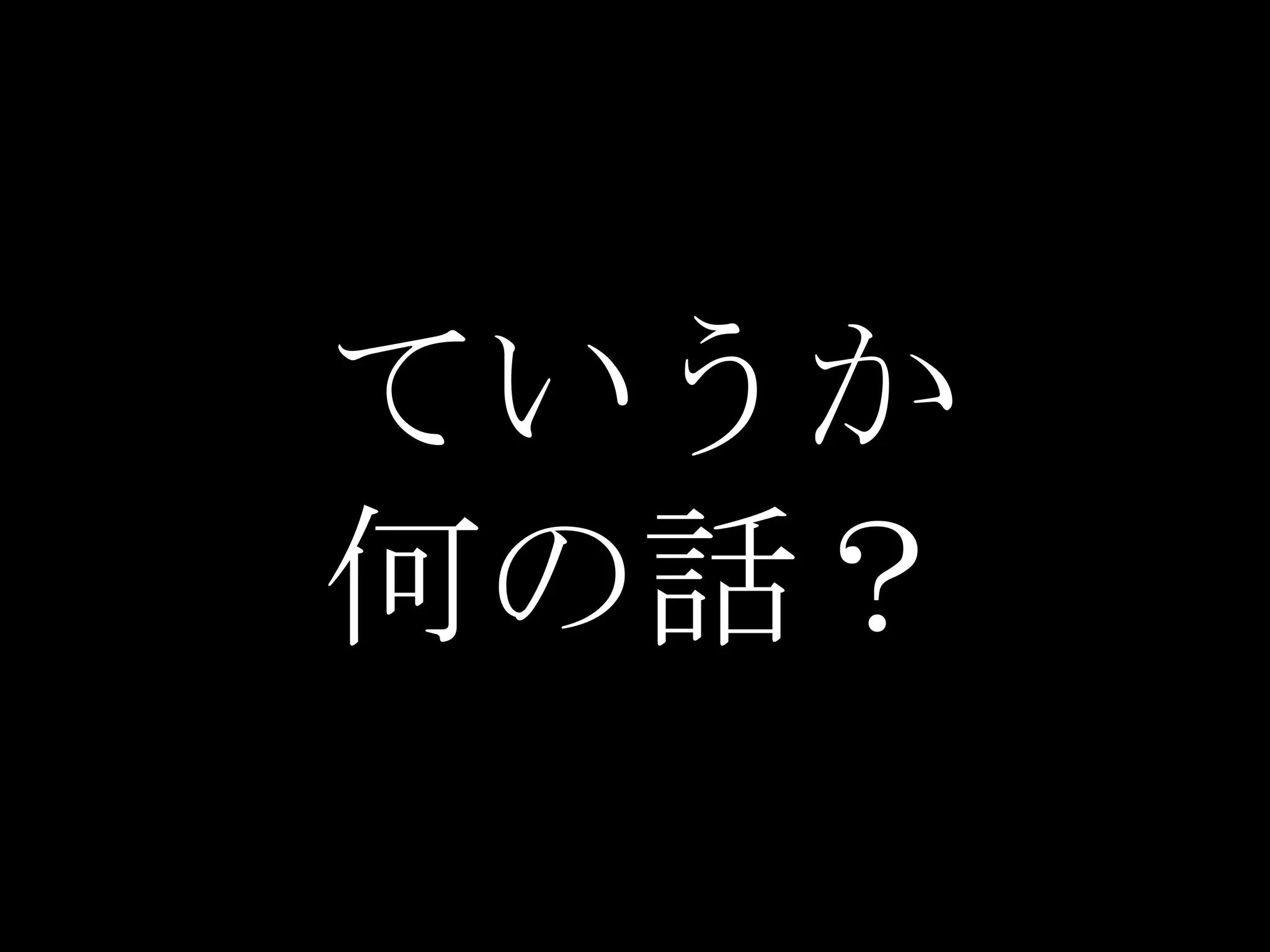 ていうか
何の話？
 